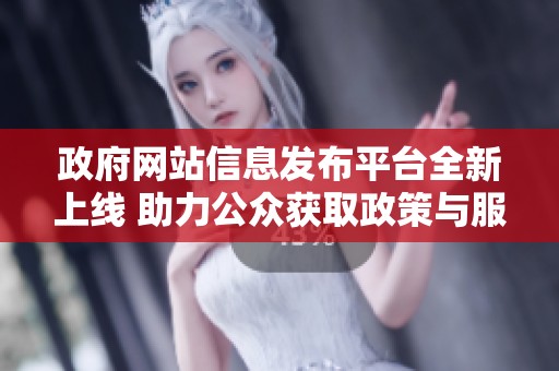政府网站信息发布平台全新上线 助力公众获取政策与服务资讯