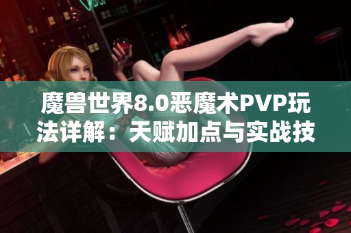 魔兽世界8.0恶魔术PVP玩法详解：天赋加点与实战技巧分享