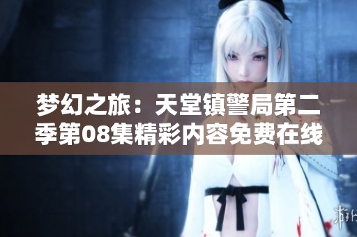梦幻之旅：天堂镇警局第二季第08集精彩内容免费在线播放