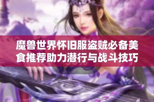 魔兽世界怀旧服盗贼必备美食推荐助力潜行与战斗技巧提升