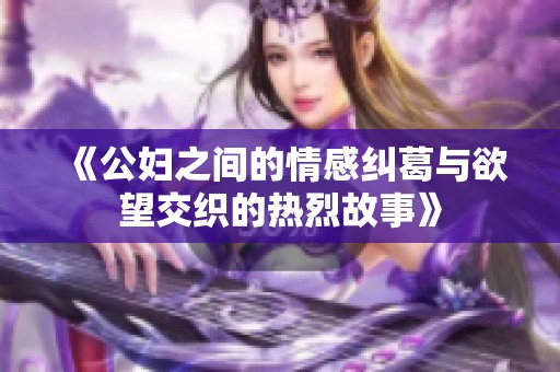 《公妇之间的情感纠葛与欲望交织的热烈故事》