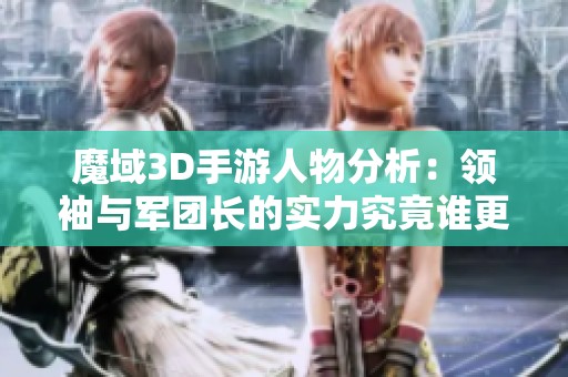 魔域3D手游人物分析：领袖与军团长的实力究竟谁更胜一筹