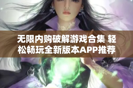 无限内购破解游戏合集 轻松畅玩全新版本APP推荐
