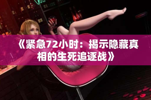 《紧急72小时：揭示隐藏真相的生死追逐战》