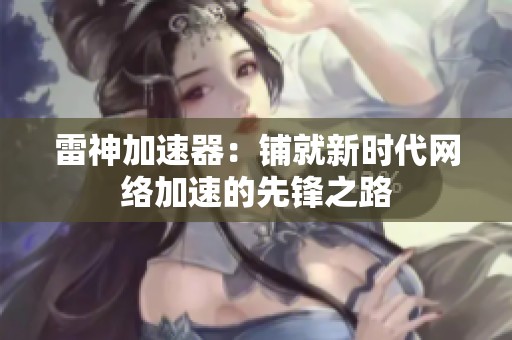 雷神加速器：铺就新时代网络加速的先锋之路