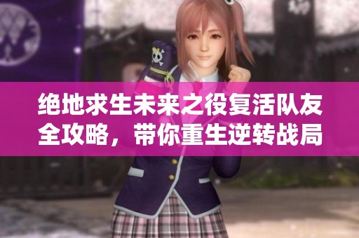 绝地求生未来之役复活队友全攻略，带你重生逆转战局技巧分享