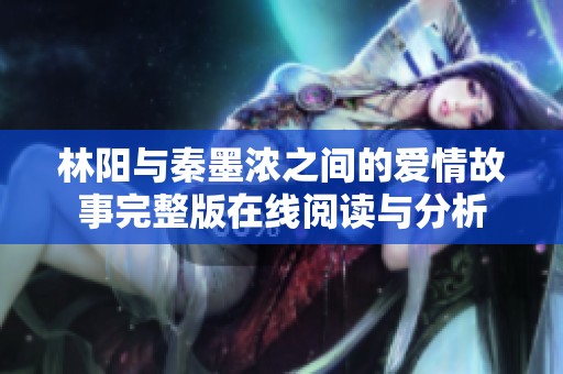 林阳与秦墨浓之间的爱情故事完整版在线阅读与分析