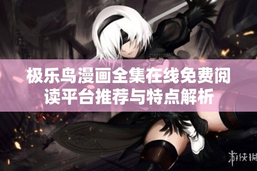 极乐鸟漫画全集在线免费阅读平台推荐与特点解析