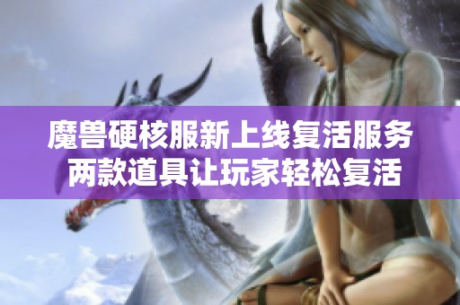魔兽硬核服新上线复活服务 两款道具让玩家轻松复活