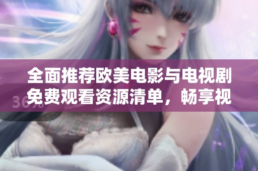 全面推荐欧美电影与电视剧免费观看资源清单，畅享视觉盛宴