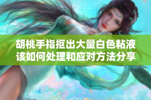 胡桃手指抠出大量白色粘液该如何处理和应对方法分享