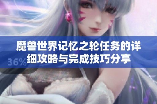 魔兽世界记忆之轮任务的详细攻略与完成技巧分享
