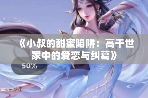 《小叔的甜蜜陷阱：高干世家中的爱恋与纠葛》