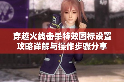 穿越火线击杀特效图标设置攻略详解与操作步骤分享