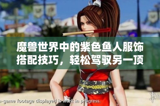 魔兽世界中的紫色鱼人服饰搭配技巧，轻松驾驭另一顶帽子的魅力