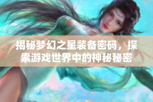 揭秘梦幻之星装备密码，探索游戏世界中的神秘秘密