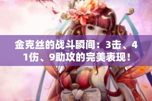 金克丝的战斗瞬间：3击、41伤、9助攻的完美表现！