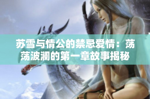 苏雪与情公的禁忌爱情：荡荡波澜的第一章故事揭秘