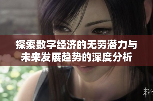 探索数字经济的无穷潜力与未来发展趋势的深度分析