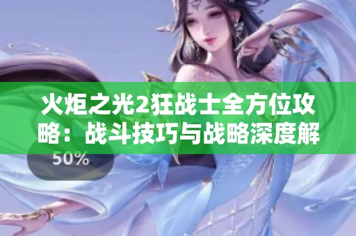 火炬之光2狂战士全方位攻略：战斗技巧与战略深度解析详解