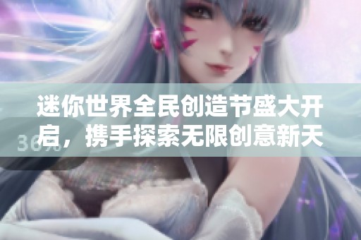 迷你世界全民创造节盛大开启，携手探索无限创意新天地