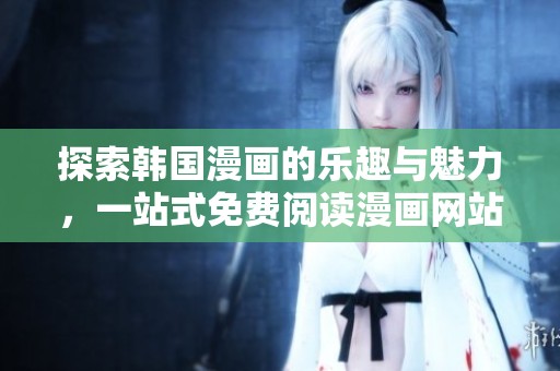 探索韩国漫画的乐趣与魅力，一站式免费阅读漫画网站推荐