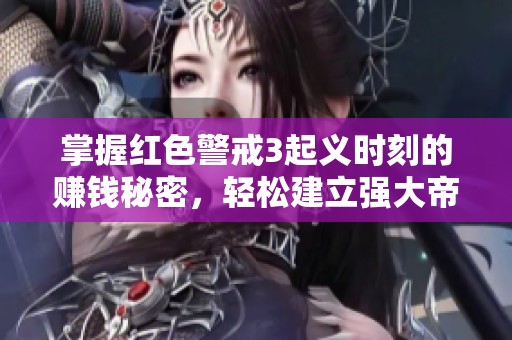 掌握红色警戒3起义时刻的赚钱秘密，轻松建立强大帝国