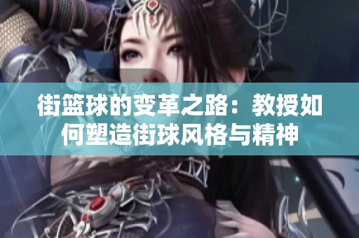 街篮球的变革之路：教授如何塑造街球风格与精神