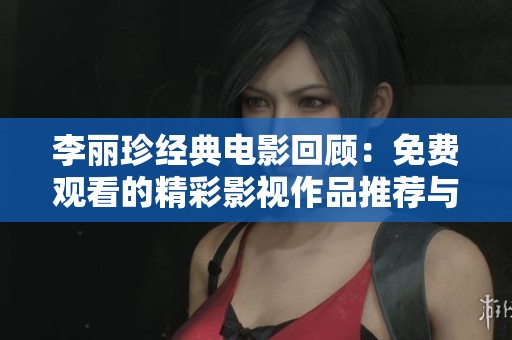 李丽珍经典电影回顾：免费观看的精彩影视作品推荐与分享