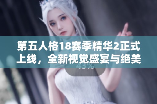 第五人格18赛季精华2正式上线，全新视觉盛宴与绝美皮肤震撼来袭