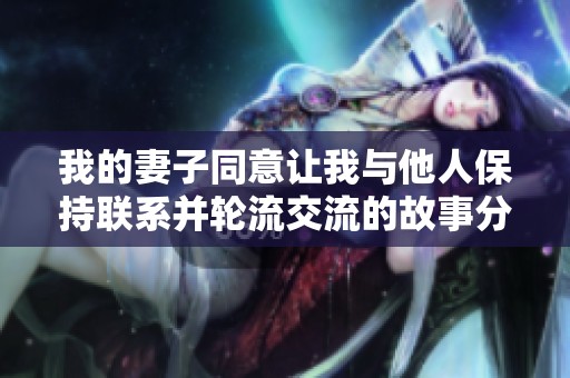 我的妻子同意让我与他人保持联系并轮流交流的故事分享