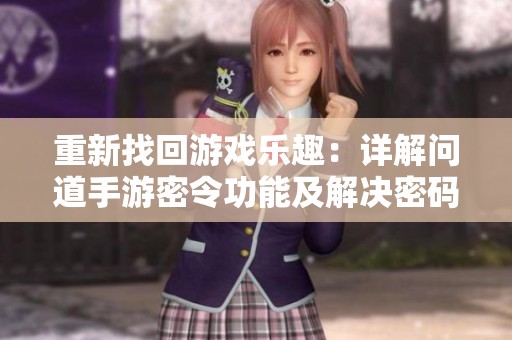 重新找回游戏乐趣：详解问道手游密令功能及解决密码忘记的方法