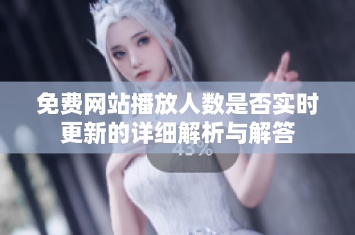 免费网站播放人数是否实时更新的详细解析与解答