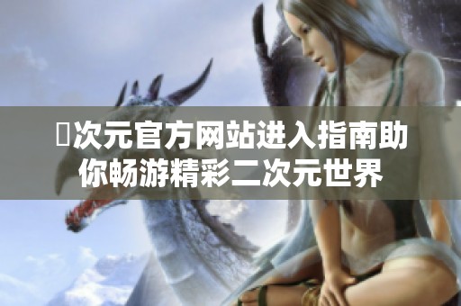 囧次元官方网站进入指南助你畅游精彩二次元世界