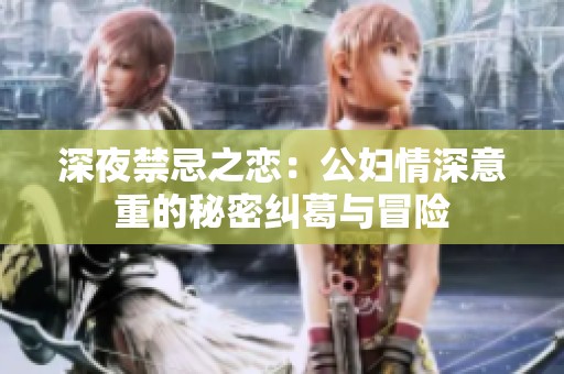深夜禁忌之恋：公妇情深意重的秘密纠葛与冒险