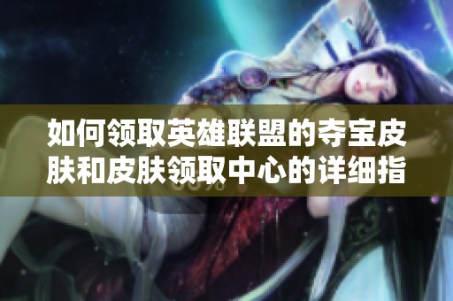 如何领取英雄联盟的夺宝皮肤和皮肤领取中心的详细指南