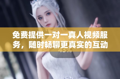 免费提供一对一真人视频服务，随时畅聊更真实的互动体验
