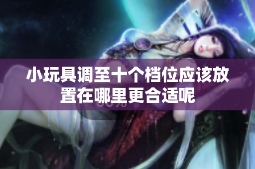 小玩具调至十个档位应该放置在哪里更合适呢