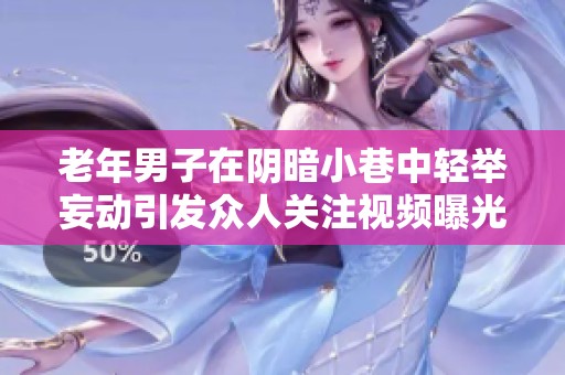 老年男子在阴暗小巷中轻举妄动引发众人关注视频曝光