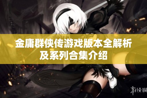金庸群侠传游戏版本全解析及系列合集介绍