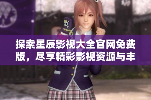 探索星辰影视大全官网免费版，尽享精彩影视资源与丰富内容！