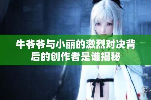 牛爷爷与小丽的激烈对决背后的创作者是谁揭秘