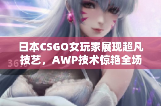 日本CSGO女玩家展现超凡技艺，AWP技术惊艳全场