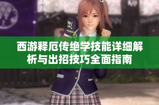 西游释厄传绝学技能详细解析与出招技巧全面指南
