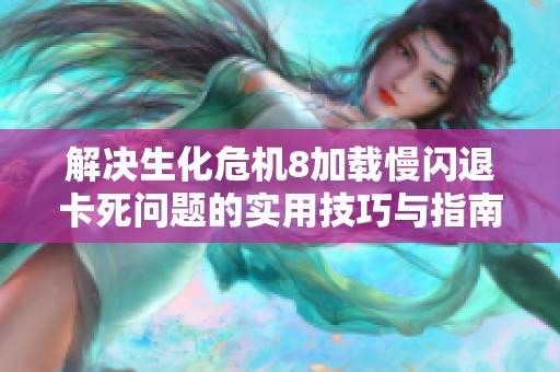 解决生化危机8加载慢闪退卡死问题的实用技巧与指南