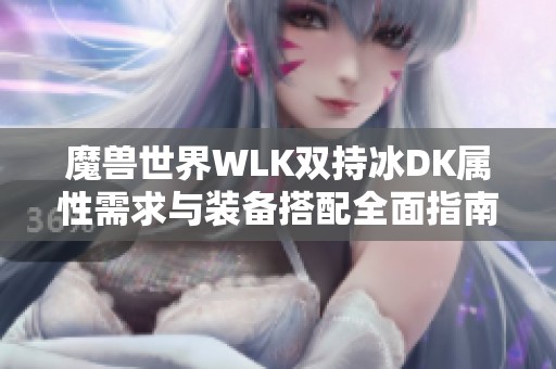 魔兽世界WLK双持冰DK属性需求与装备搭配全面指南