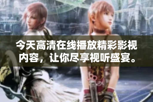 今天高清在线播放精彩影视内容，让你尽享视听盛宴。