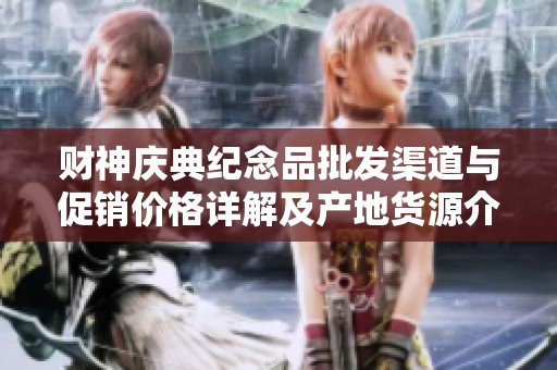 财神庆典纪念品批发渠道与促销价格详解及产地货源介绍