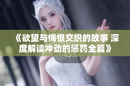 《欲望与悔恨交织的故事 深度解读冲动的惩罚全篇》
