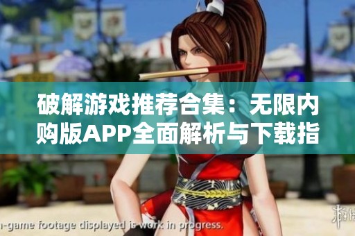 破解游戏推荐合集：无限内购版APP全面解析与下载指南